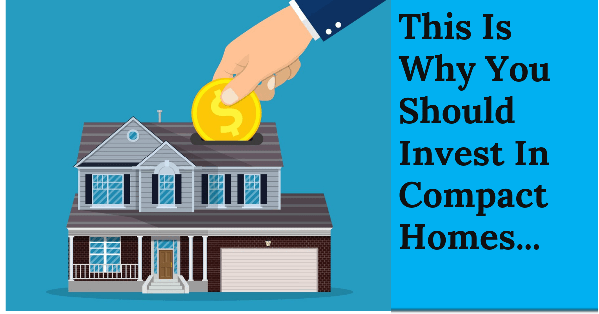 WHY YOU MUST INVEST IN COMPACT HOMES
